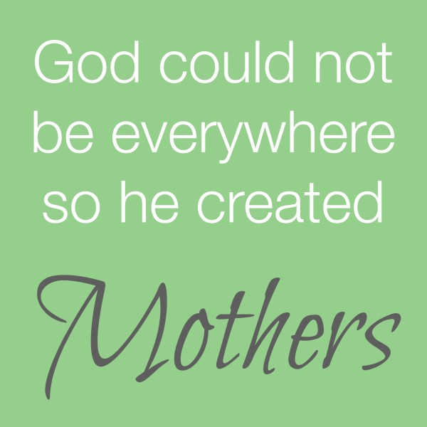 god could not be everywhere so he created mothers.jpg